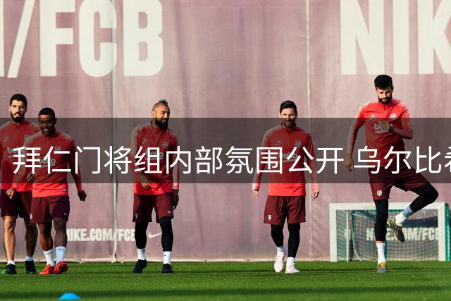 拜仁门将组内部氛围公开 乌尔比希谈与诺伊尔的特殊伙伴关系